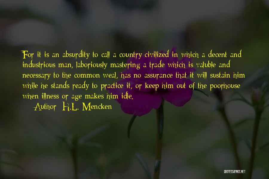 H.L. Mencken Quotes: For It Is An Absurdity To Call A Country Civilized In Which A Decent And Industrious Man, Laboriously Mastering A