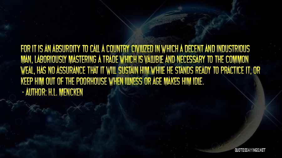 H.L. Mencken Quotes: For It Is An Absurdity To Call A Country Civilized In Which A Decent And Industrious Man, Laboriously Mastering A