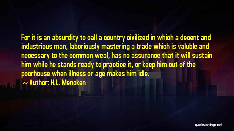 H.L. Mencken Quotes: For It Is An Absurdity To Call A Country Civilized In Which A Decent And Industrious Man, Laboriously Mastering A