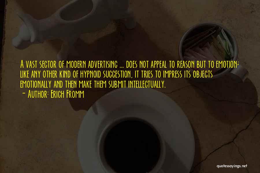 Erich Fromm Quotes: A Vast Sector Of Modern Advertising ... Does Not Appeal To Reason But To Emotion; Like Any Other Kind Of