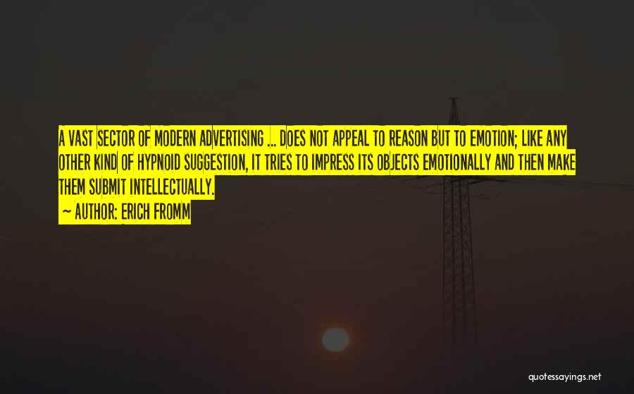 Erich Fromm Quotes: A Vast Sector Of Modern Advertising ... Does Not Appeal To Reason But To Emotion; Like Any Other Kind Of