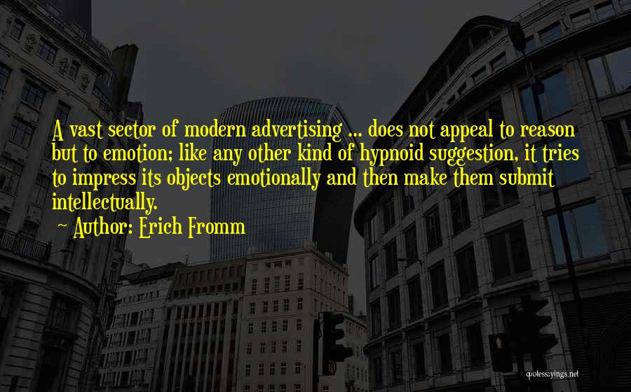 Erich Fromm Quotes: A Vast Sector Of Modern Advertising ... Does Not Appeal To Reason But To Emotion; Like Any Other Kind Of