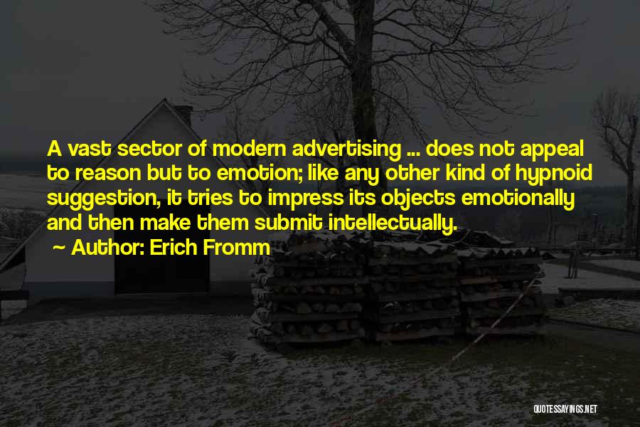 Erich Fromm Quotes: A Vast Sector Of Modern Advertising ... Does Not Appeal To Reason But To Emotion; Like Any Other Kind Of