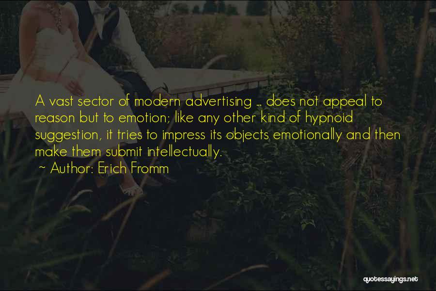 Erich Fromm Quotes: A Vast Sector Of Modern Advertising ... Does Not Appeal To Reason But To Emotion; Like Any Other Kind Of