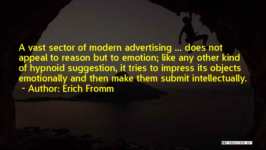 Erich Fromm Quotes: A Vast Sector Of Modern Advertising ... Does Not Appeal To Reason But To Emotion; Like Any Other Kind Of