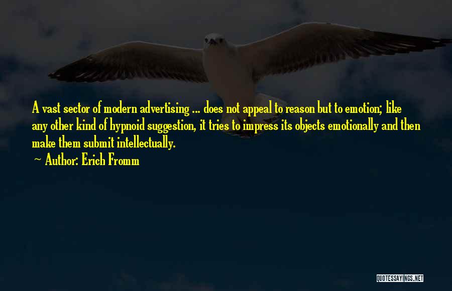 Erich Fromm Quotes: A Vast Sector Of Modern Advertising ... Does Not Appeal To Reason But To Emotion; Like Any Other Kind Of