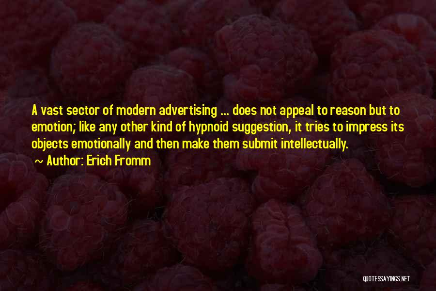 Erich Fromm Quotes: A Vast Sector Of Modern Advertising ... Does Not Appeal To Reason But To Emotion; Like Any Other Kind Of