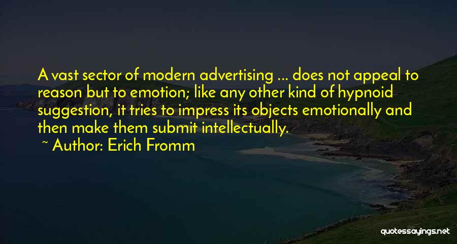 Erich Fromm Quotes: A Vast Sector Of Modern Advertising ... Does Not Appeal To Reason But To Emotion; Like Any Other Kind Of