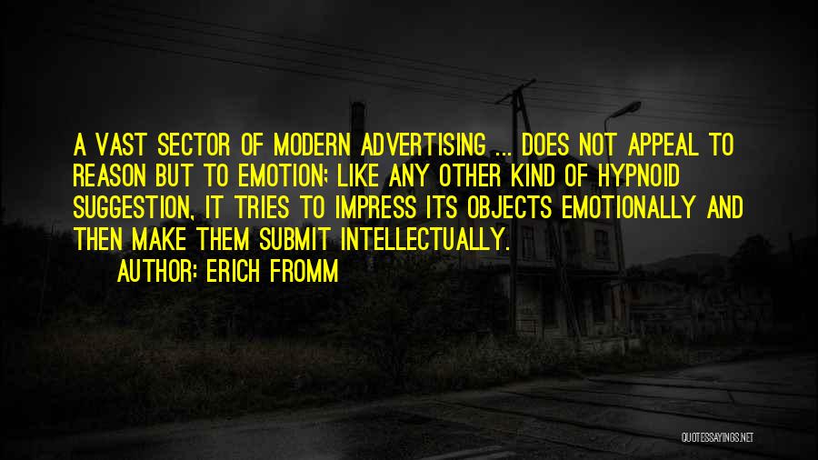Erich Fromm Quotes: A Vast Sector Of Modern Advertising ... Does Not Appeal To Reason But To Emotion; Like Any Other Kind Of