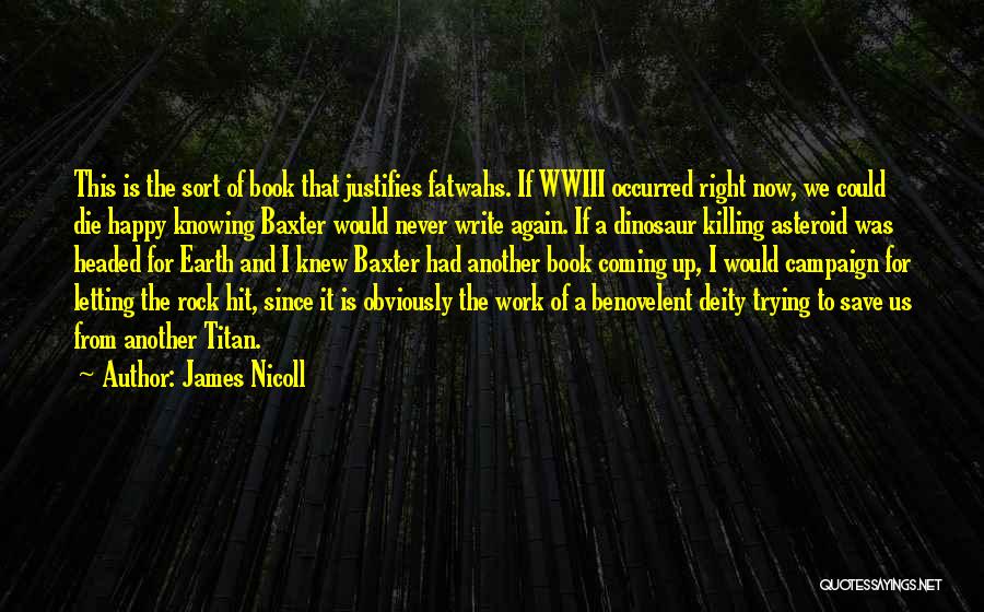 James Nicoll Quotes: This Is The Sort Of Book That Justifies Fatwahs. If Wwiii Occurred Right Now, We Could Die Happy Knowing Baxter