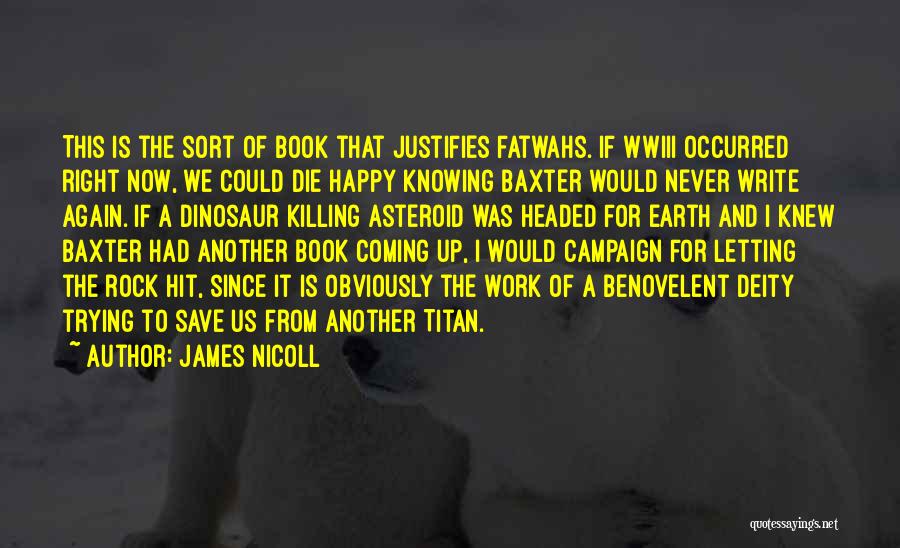 James Nicoll Quotes: This Is The Sort Of Book That Justifies Fatwahs. If Wwiii Occurred Right Now, We Could Die Happy Knowing Baxter