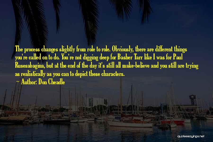 Don Cheadle Quotes: The Process Changes Slightly From Role To Role. Obviously, There Are Different Things You're Called On To Do. You're Not