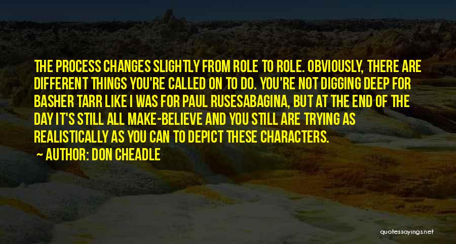 Don Cheadle Quotes: The Process Changes Slightly From Role To Role. Obviously, There Are Different Things You're Called On To Do. You're Not