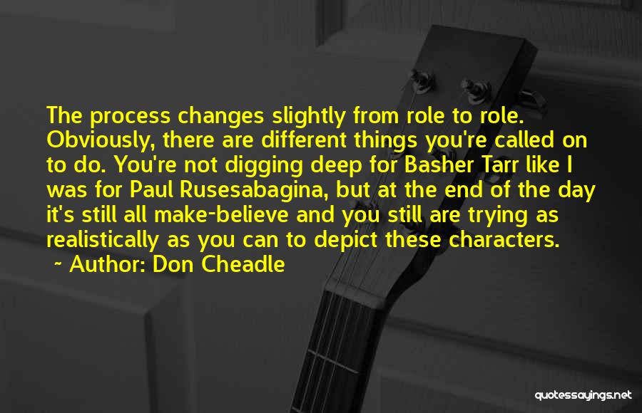 Don Cheadle Quotes: The Process Changes Slightly From Role To Role. Obviously, There Are Different Things You're Called On To Do. You're Not