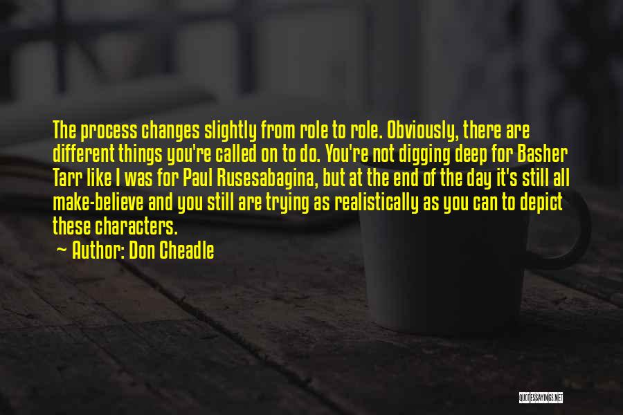 Don Cheadle Quotes: The Process Changes Slightly From Role To Role. Obviously, There Are Different Things You're Called On To Do. You're Not