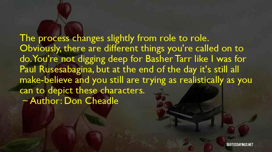 Don Cheadle Quotes: The Process Changes Slightly From Role To Role. Obviously, There Are Different Things You're Called On To Do. You're Not