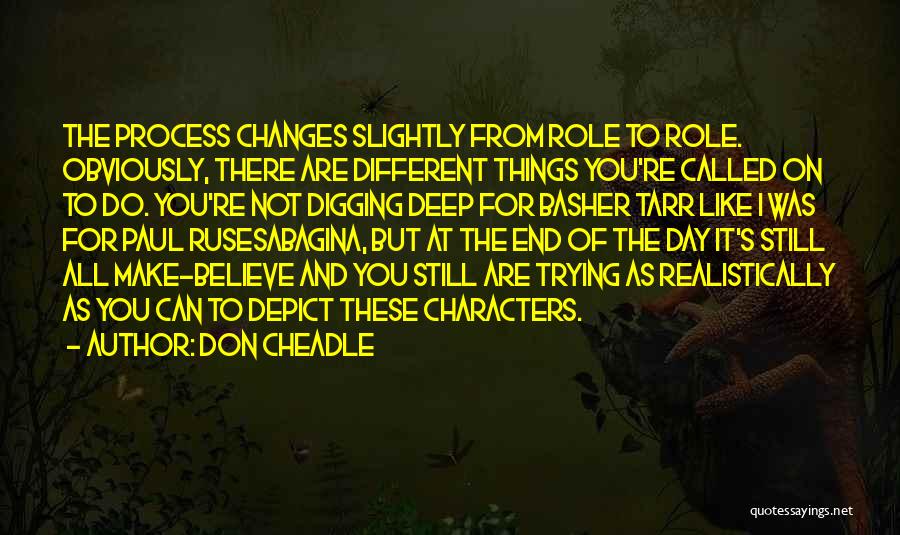 Don Cheadle Quotes: The Process Changes Slightly From Role To Role. Obviously, There Are Different Things You're Called On To Do. You're Not