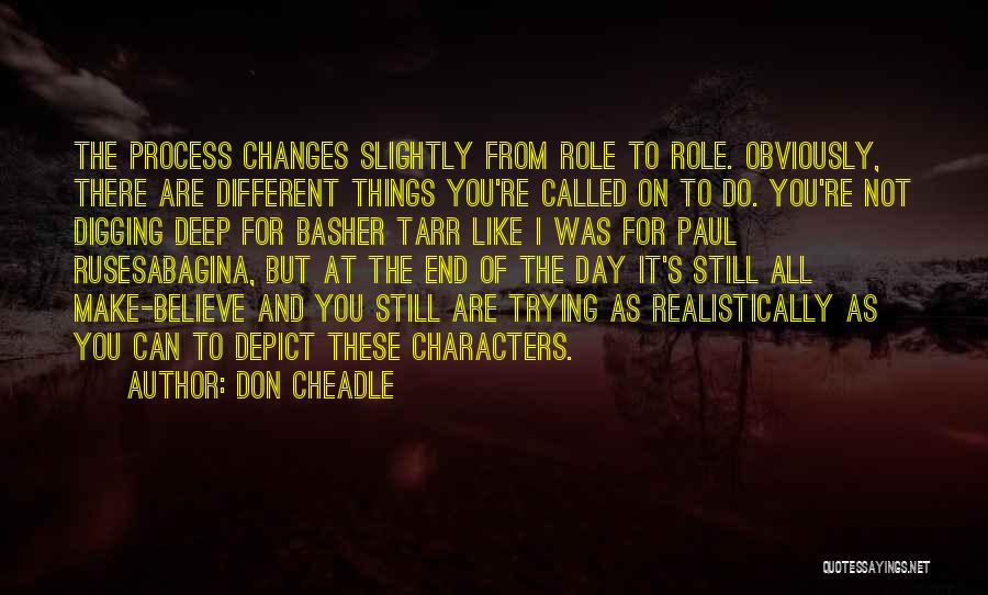 Don Cheadle Quotes: The Process Changes Slightly From Role To Role. Obviously, There Are Different Things You're Called On To Do. You're Not