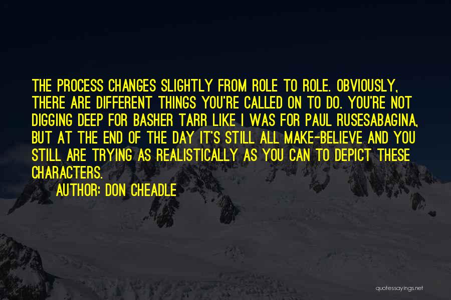 Don Cheadle Quotes: The Process Changes Slightly From Role To Role. Obviously, There Are Different Things You're Called On To Do. You're Not