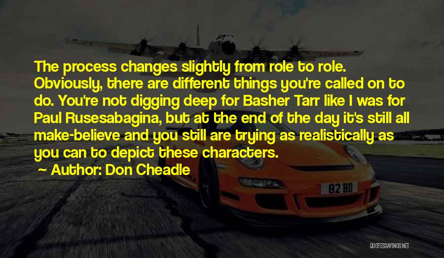 Don Cheadle Quotes: The Process Changes Slightly From Role To Role. Obviously, There Are Different Things You're Called On To Do. You're Not