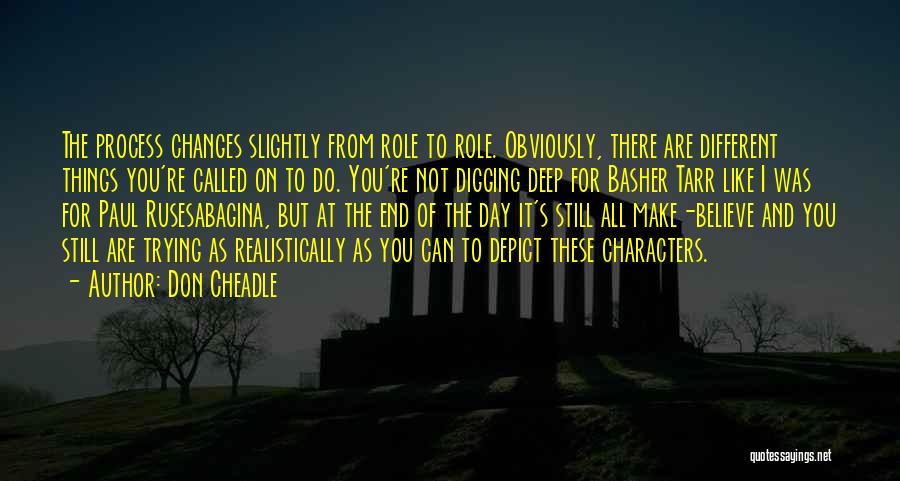 Don Cheadle Quotes: The Process Changes Slightly From Role To Role. Obviously, There Are Different Things You're Called On To Do. You're Not
