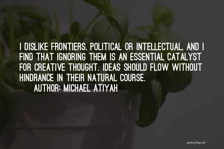 Michael Atiyah Quotes: I Dislike Frontiers, Political Or Intellectual, And I Find That Ignoring Them Is An Essential Catalyst For Creative Thought. Ideas
