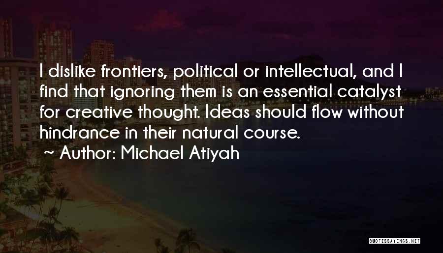 Michael Atiyah Quotes: I Dislike Frontiers, Political Or Intellectual, And I Find That Ignoring Them Is An Essential Catalyst For Creative Thought. Ideas