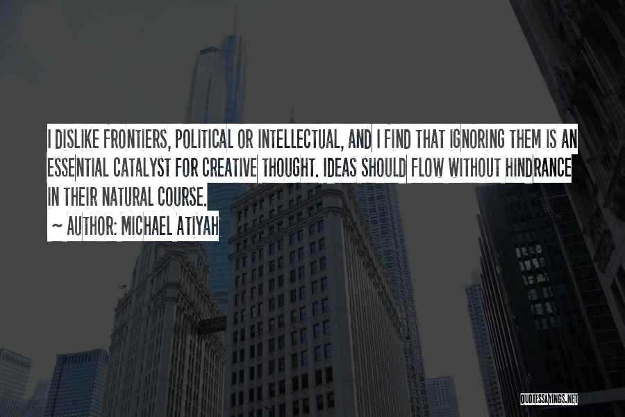 Michael Atiyah Quotes: I Dislike Frontiers, Political Or Intellectual, And I Find That Ignoring Them Is An Essential Catalyst For Creative Thought. Ideas