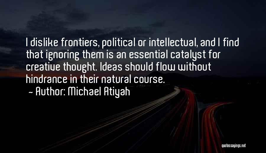 Michael Atiyah Quotes: I Dislike Frontiers, Political Or Intellectual, And I Find That Ignoring Them Is An Essential Catalyst For Creative Thought. Ideas