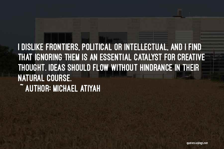 Michael Atiyah Quotes: I Dislike Frontiers, Political Or Intellectual, And I Find That Ignoring Them Is An Essential Catalyst For Creative Thought. Ideas