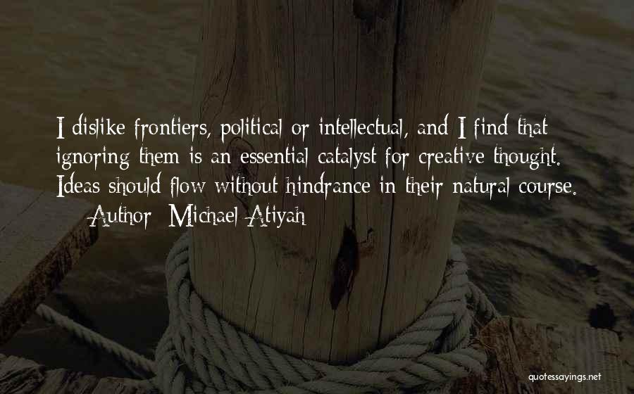 Michael Atiyah Quotes: I Dislike Frontiers, Political Or Intellectual, And I Find That Ignoring Them Is An Essential Catalyst For Creative Thought. Ideas