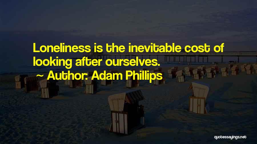 Adam Phillips Quotes: Loneliness Is The Inevitable Cost Of Looking After Ourselves.