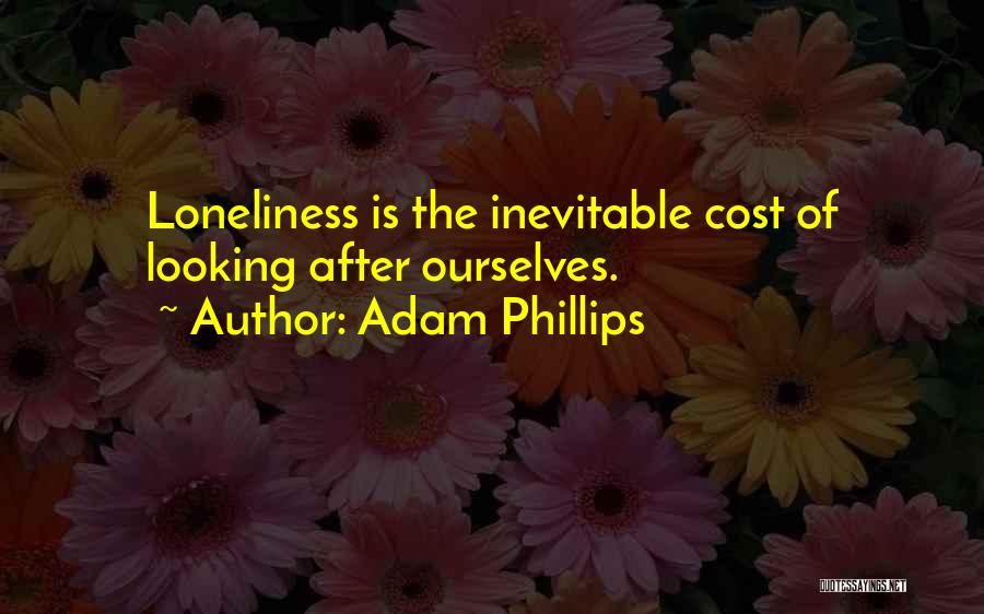 Adam Phillips Quotes: Loneliness Is The Inevitable Cost Of Looking After Ourselves.