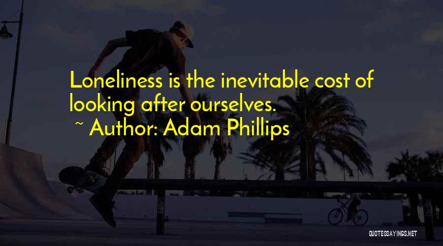 Adam Phillips Quotes: Loneliness Is The Inevitable Cost Of Looking After Ourselves.