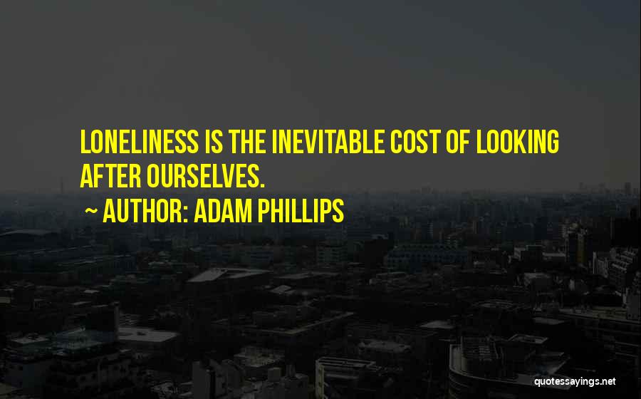 Adam Phillips Quotes: Loneliness Is The Inevitable Cost Of Looking After Ourselves.