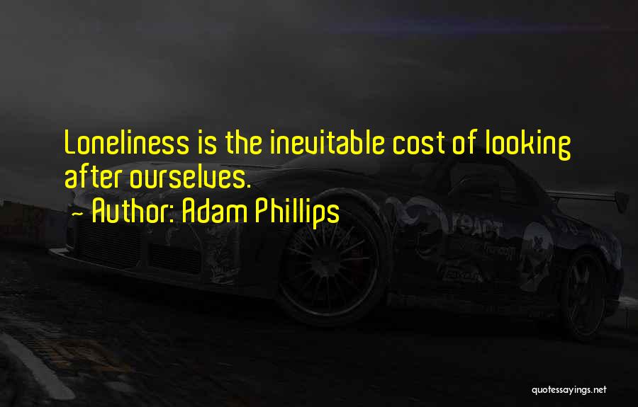 Adam Phillips Quotes: Loneliness Is The Inevitable Cost Of Looking After Ourselves.