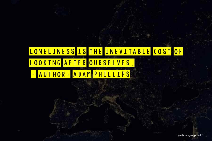 Adam Phillips Quotes: Loneliness Is The Inevitable Cost Of Looking After Ourselves.