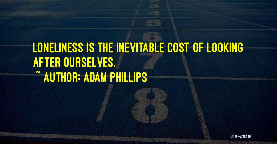 Adam Phillips Quotes: Loneliness Is The Inevitable Cost Of Looking After Ourselves.