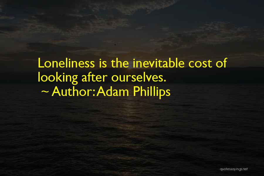 Adam Phillips Quotes: Loneliness Is The Inevitable Cost Of Looking After Ourselves.