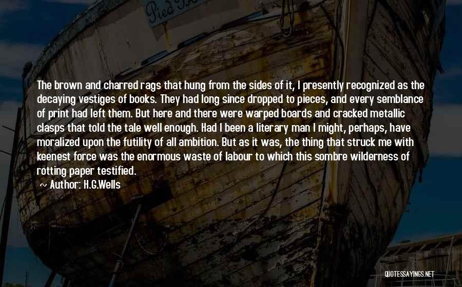 H.G.Wells Quotes: The Brown And Charred Rags That Hung From The Sides Of It, I Presently Recognized As The Decaying Vestiges Of