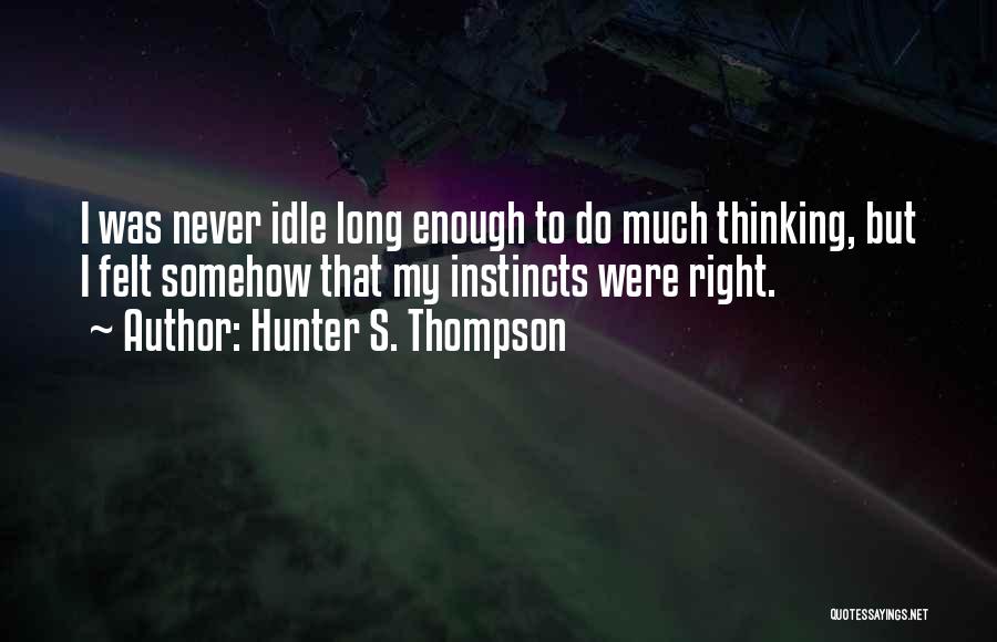 Hunter S. Thompson Quotes: I Was Never Idle Long Enough To Do Much Thinking, But I Felt Somehow That My Instincts Were Right.