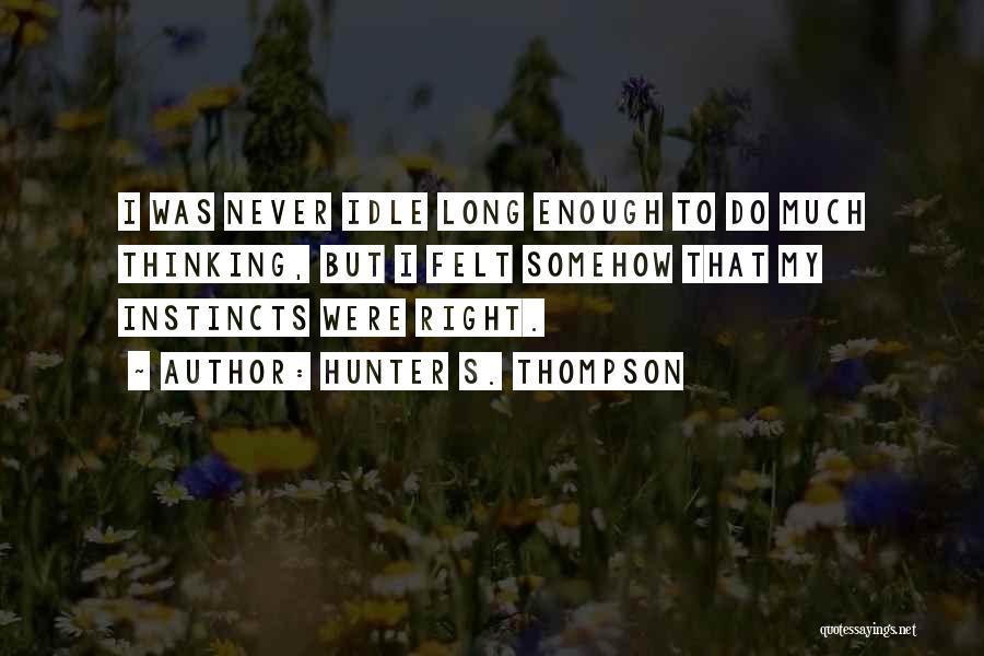 Hunter S. Thompson Quotes: I Was Never Idle Long Enough To Do Much Thinking, But I Felt Somehow That My Instincts Were Right.