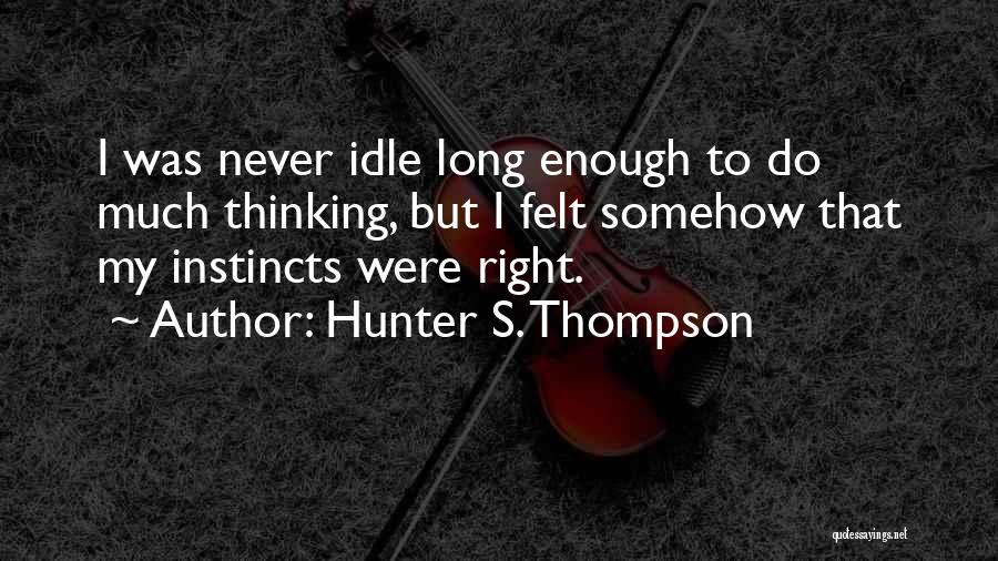 Hunter S. Thompson Quotes: I Was Never Idle Long Enough To Do Much Thinking, But I Felt Somehow That My Instincts Were Right.