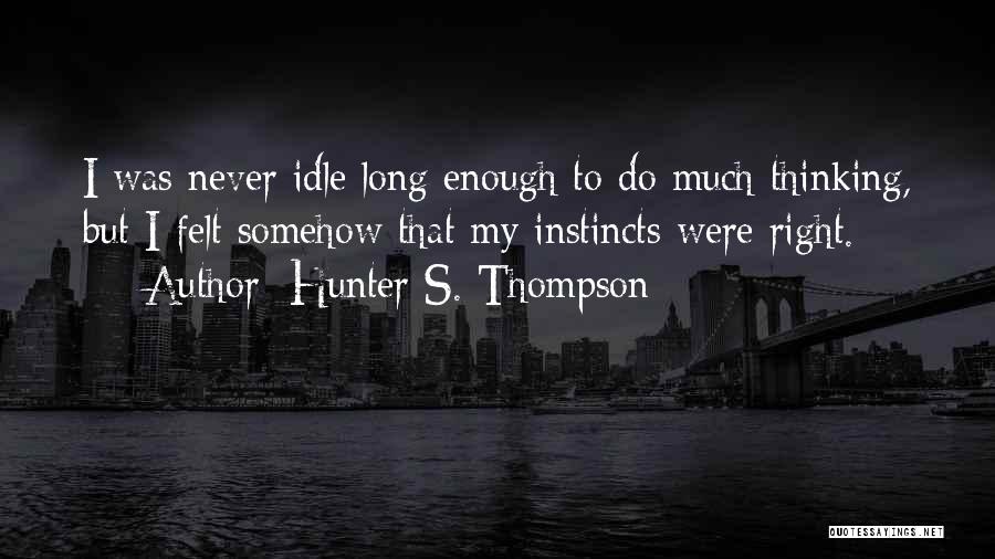 Hunter S. Thompson Quotes: I Was Never Idle Long Enough To Do Much Thinking, But I Felt Somehow That My Instincts Were Right.