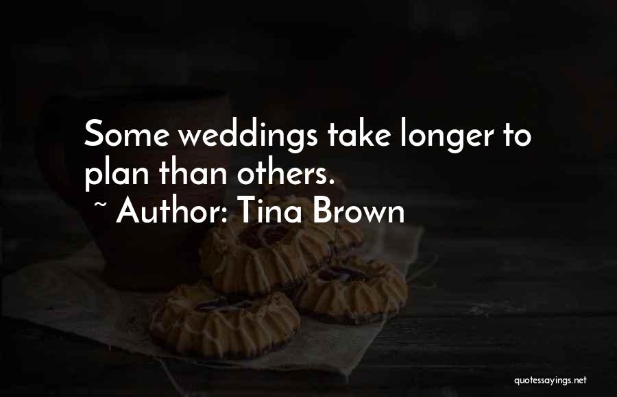 Tina Brown Quotes: Some Weddings Take Longer To Plan Than Others.