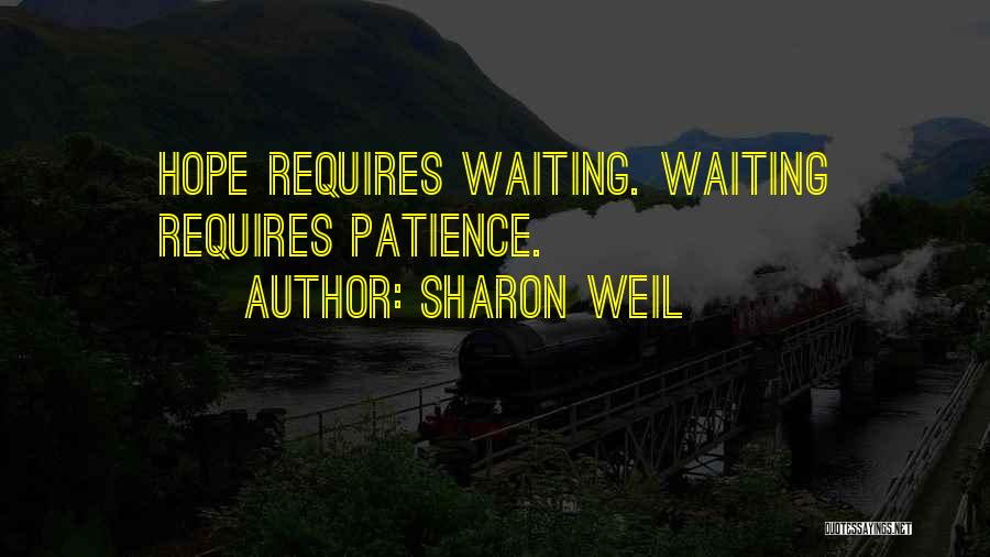 Sharon Weil Quotes: Hope Requires Waiting. Waiting Requires Patience.