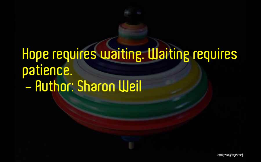Sharon Weil Quotes: Hope Requires Waiting. Waiting Requires Patience.