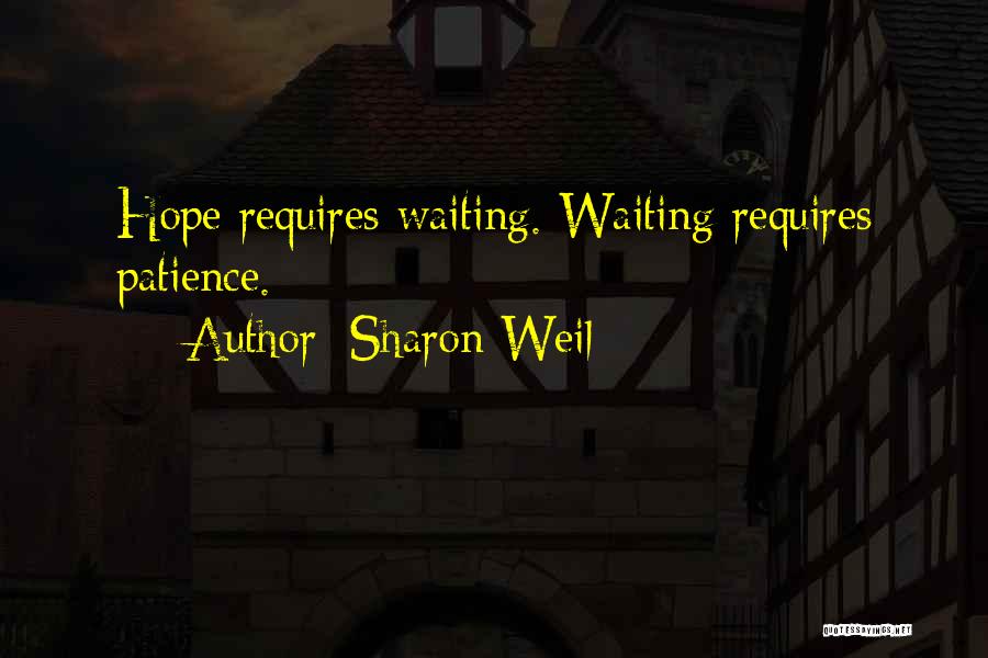 Sharon Weil Quotes: Hope Requires Waiting. Waiting Requires Patience.