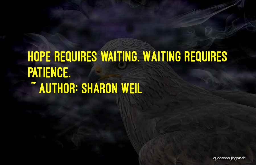 Sharon Weil Quotes: Hope Requires Waiting. Waiting Requires Patience.
