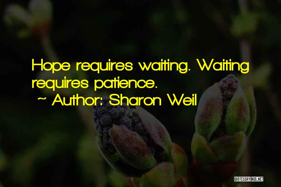 Sharon Weil Quotes: Hope Requires Waiting. Waiting Requires Patience.